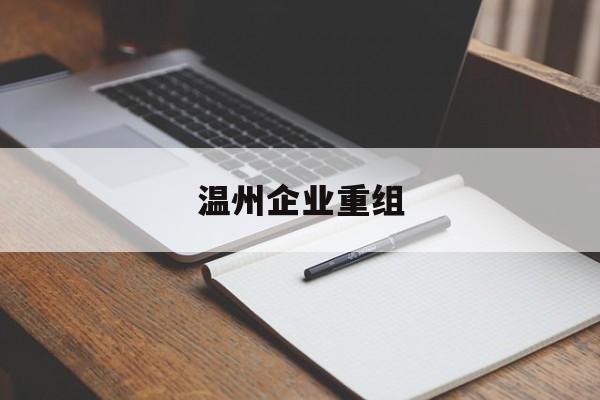 江门市温州企业重组(温州市国有企业重组改革)