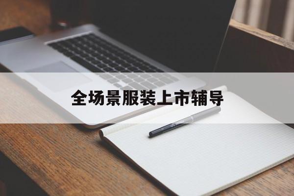 江门市全场景服装上市辅导(服装怎么样打造场景化)