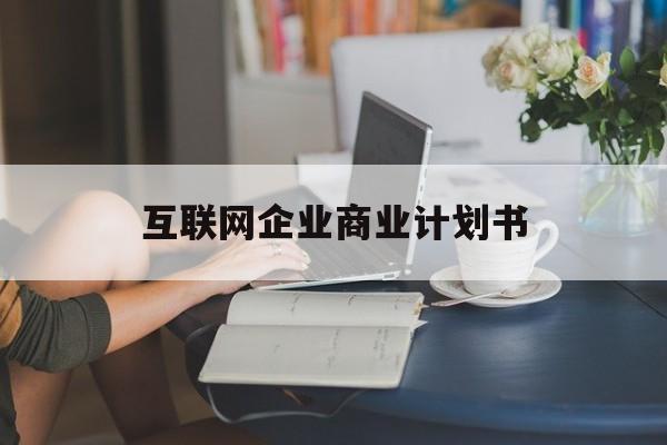 江门市互联网企业商业计划书(互联网行业商业计划书侧重点)