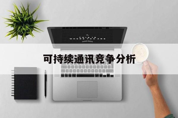 江门市可持续通讯竞争分析(可持续竞争优势有哪些)