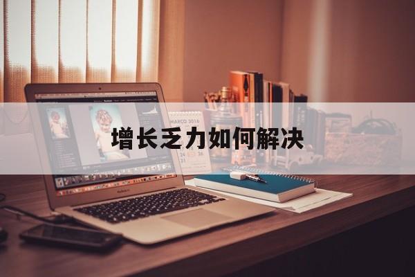 江门市增长乏力如何解决(增长乏力是下降的意思吗)